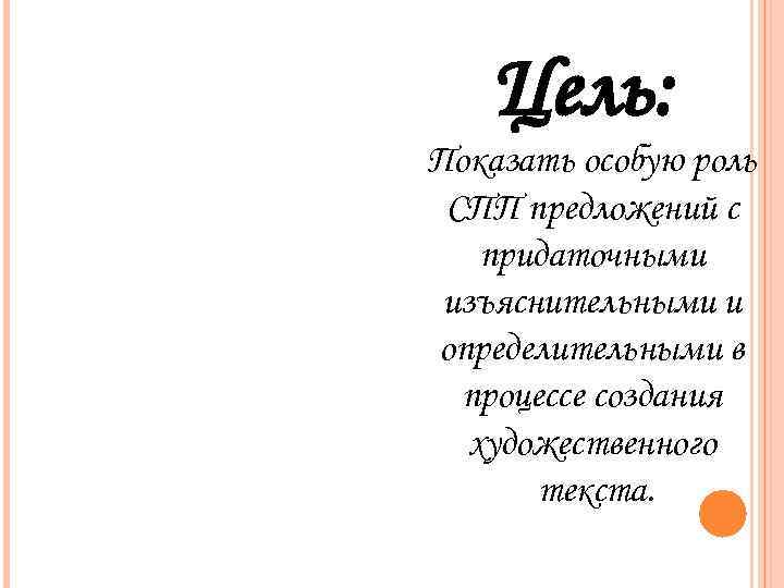 Цель: Показать особую роль СПП предложений с придаточными изъяснительными и определительными в процессе создания