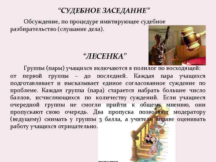 “СУДЕБНОЕ ЗАСЕДАНИЕ” Обсуждение, по процедуре имитирующее судебное разбирательство (слушание дела). “ЛЕСЕНКА” Группы (пары) учащихся