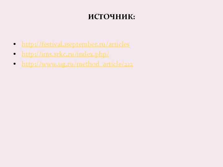 ИСТОЧНИК: • http: //festival. 1 september. ru/articles • http: //ims. srkc. ru/index. php/ •