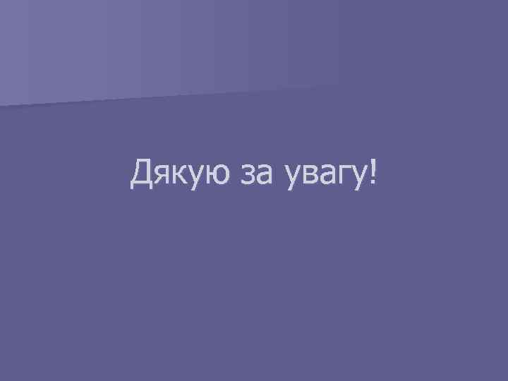 Дякую за увагу! 