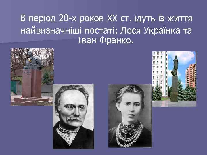 В період 20 -х роков ХХ ст. ідуть із життя найвизначніші постаті: Леся Українка