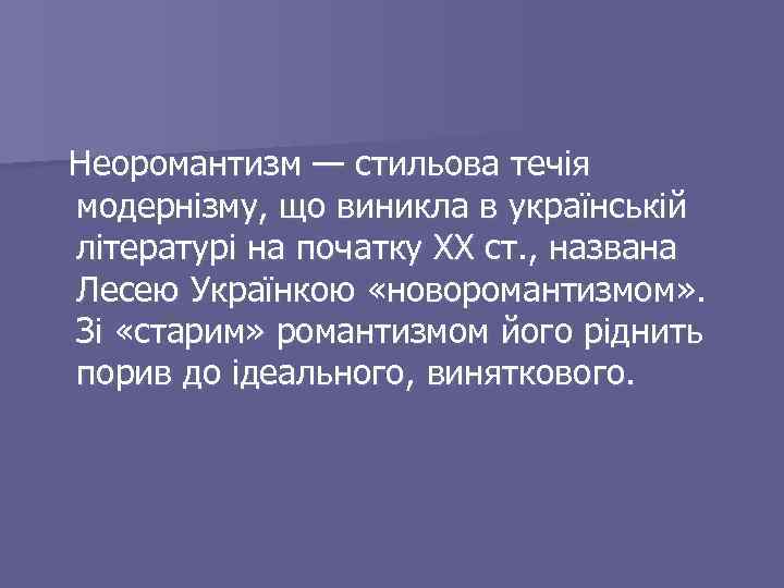 Неоромантизм — стильова течія модернізму, що виникла в українській літературі на початку XX ст.
