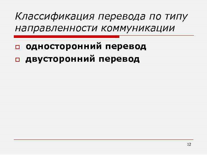 Классификация перевода по типу направленности коммуникации o o односторонний перевод двусторонний перевод 12 