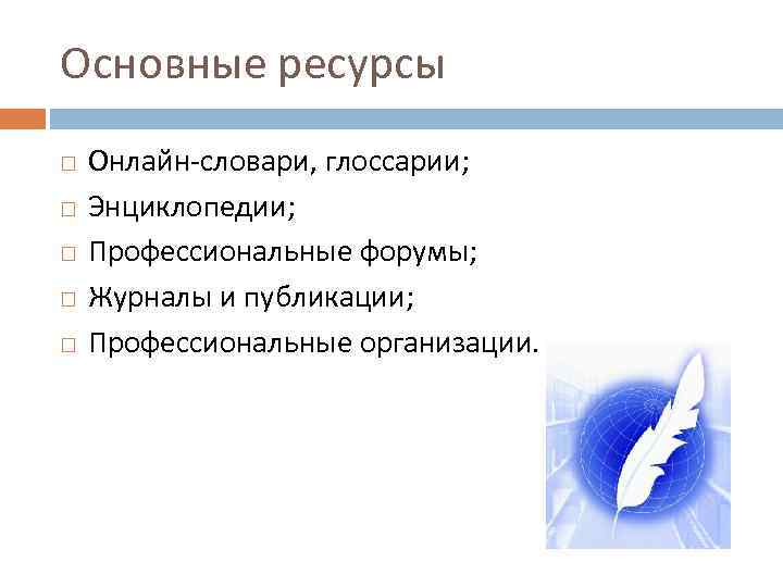 Основные ресурсы Онлайн-словари, глоссарии; Энциклопедии; Профессиональные форумы; Журналы и публикации; Профессиональные организации. 