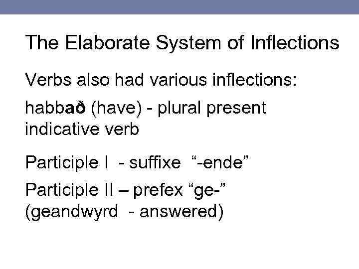 The Elaborate System of Inflections Verbs also had various inflections: habbað (have) - plural