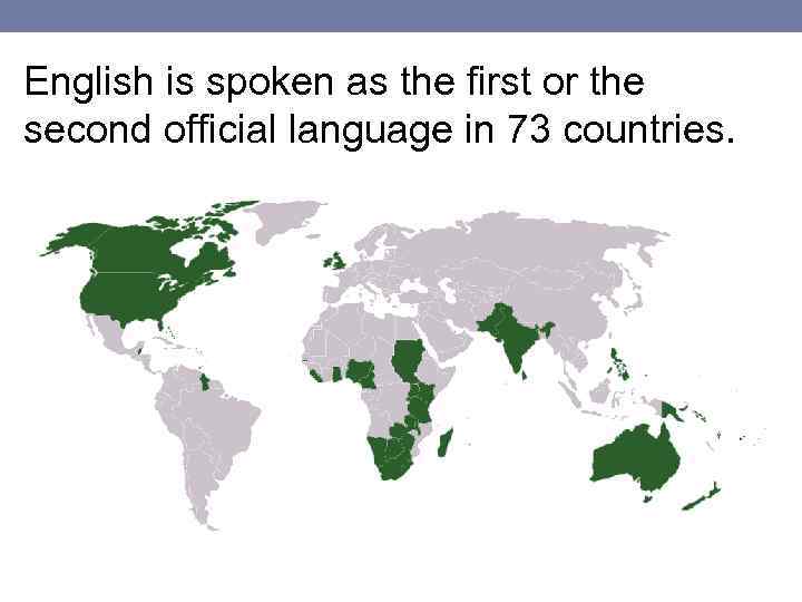 English is spoken as the first or the second official language in 73 countries.