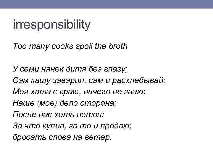 irresponsibility Too many cooks spoil the broth У семи нянек дитя без глазу; Сам