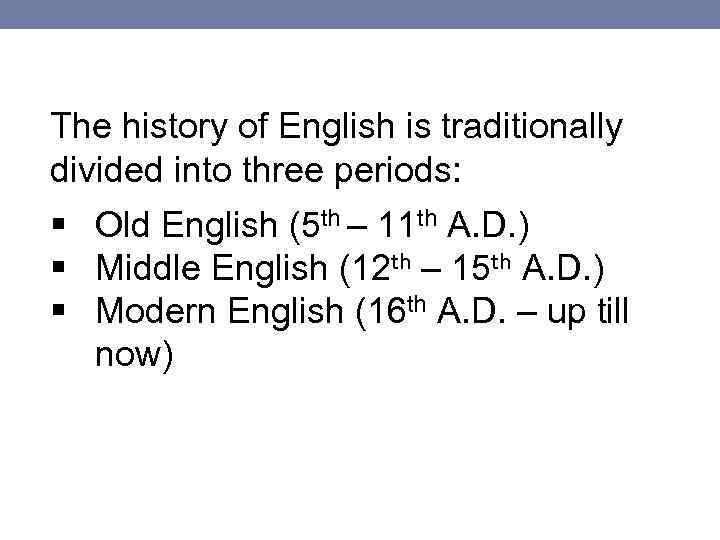 The history of English is traditionally divided into three periods: § Old English (5