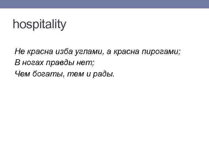 hospitality Не красна изба углами, а красна пирогами; В ногах правды нет; Чем богаты,