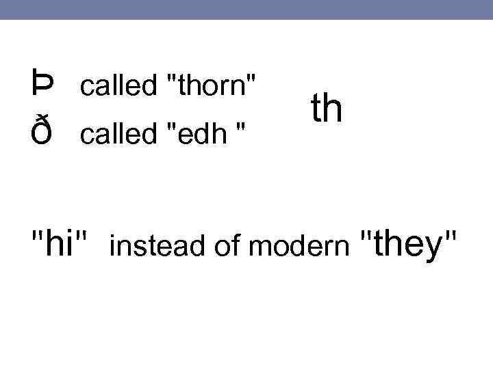 Þ called "thorn" ð called "edh " th "hi" instead of modern "they" 