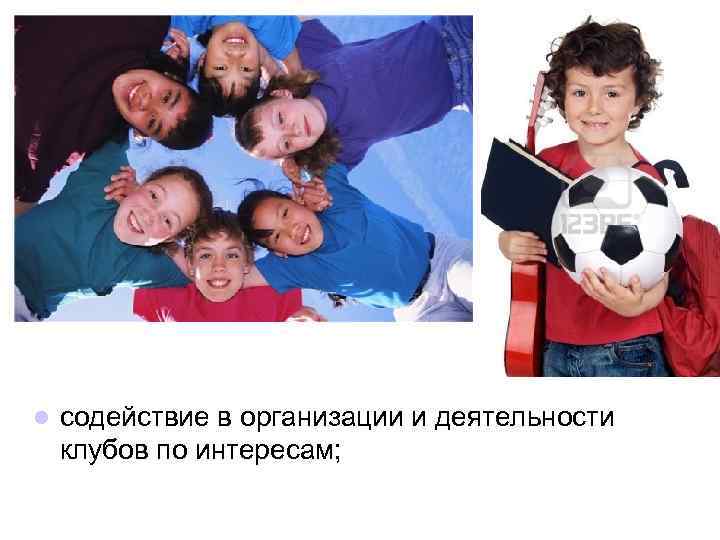 l содействие в организации и деятельности клубов по интересам; 
