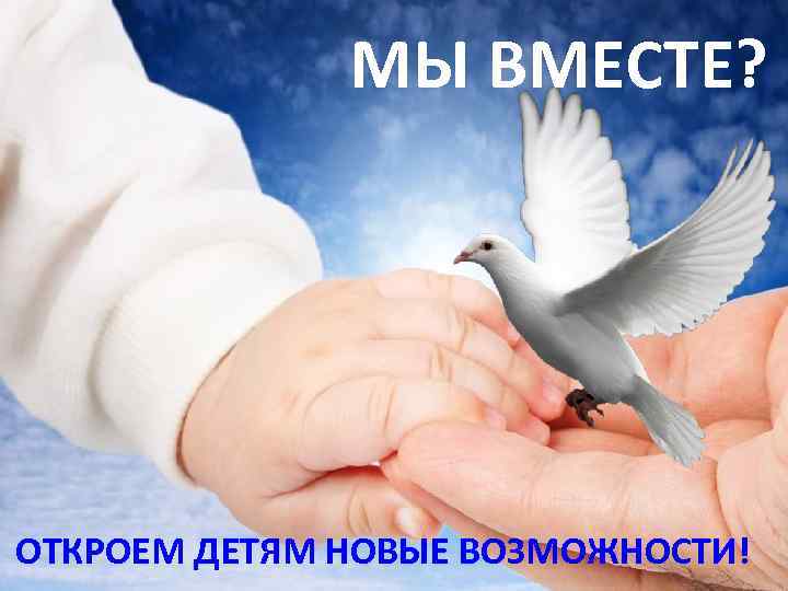 МЫ ВМЕСТЕ? ОТКРОЕМ ДЕТЯМ НОВЫЕ ВОЗМОЖНОСТИ! 