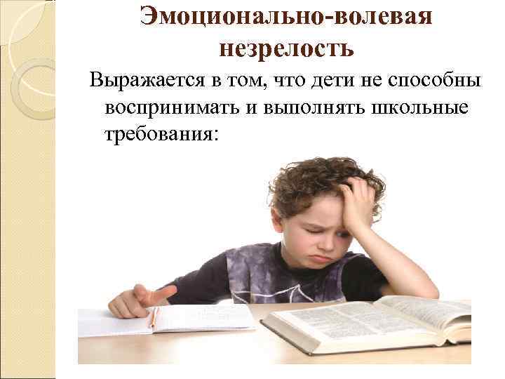 Эмоционально-волевая незрелость Выражается в том, что дети не способны воспринимать и выполнять школьные требования: