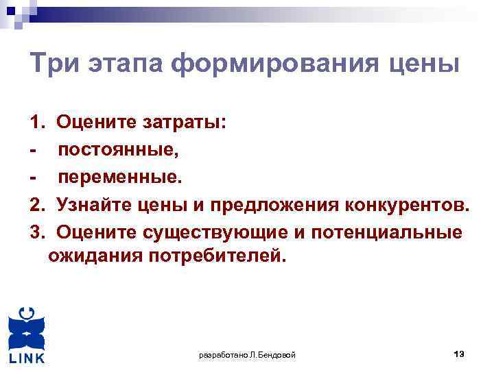 Три этапа формирования цены 1. Оцените затраты: - постоянные, - переменные. 2. Узнайте цены