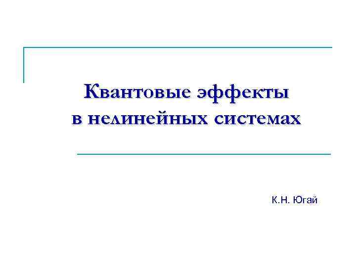 Квантовые эффекты в нелинейных системах К. Н. Югай 