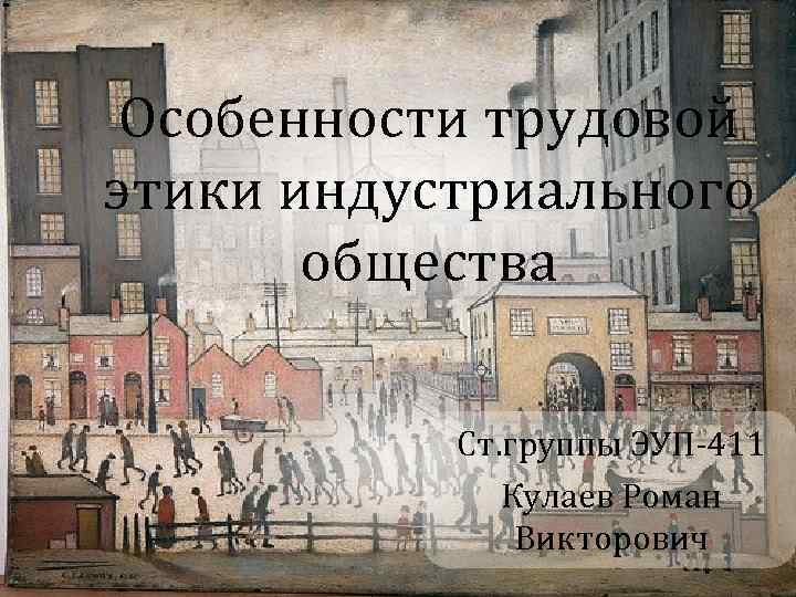  Особенности трудовой этики индустриального общества Ст. группы ЭУП-411 Кулаев Роман Викторович 