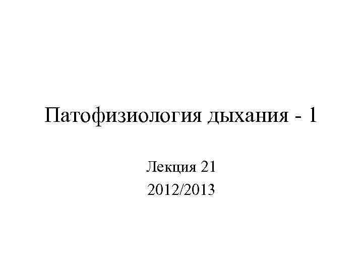 Патофизиология дыхания - 1 Лекция 21 2012/2013 