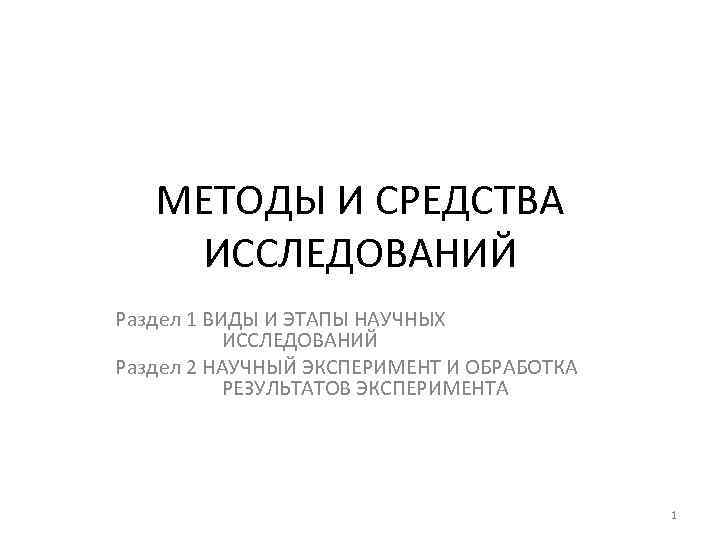 МЕТОДЫ И СРЕДСТВА ИССЛЕДОВАНИЙ Раздел 1 ВИДЫ И ЭТАПЫ НАУЧНЫХ ИССЛЕДОВАНИЙ Раздел 2 НАУЧНЫЙ