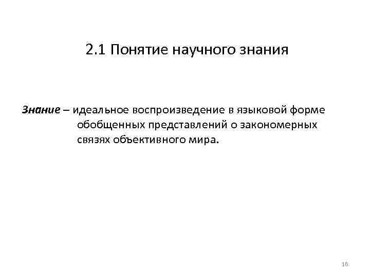 2. 1 Понятие научного знания Знание – идеальное воспроизведение в языковой форме обобщенных представлений