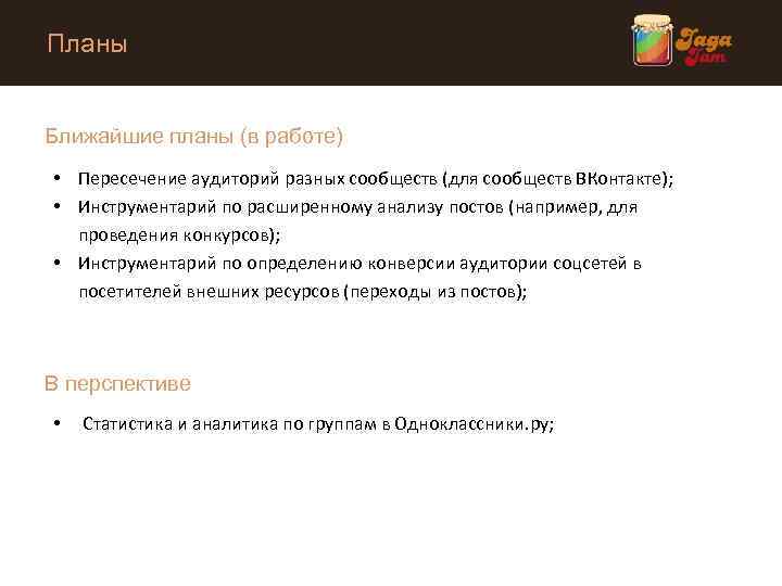 Планы Ближайшие планы (в работе) • Пересечение аудиторий разных сообществ (для сообществ ВКонтакте); •