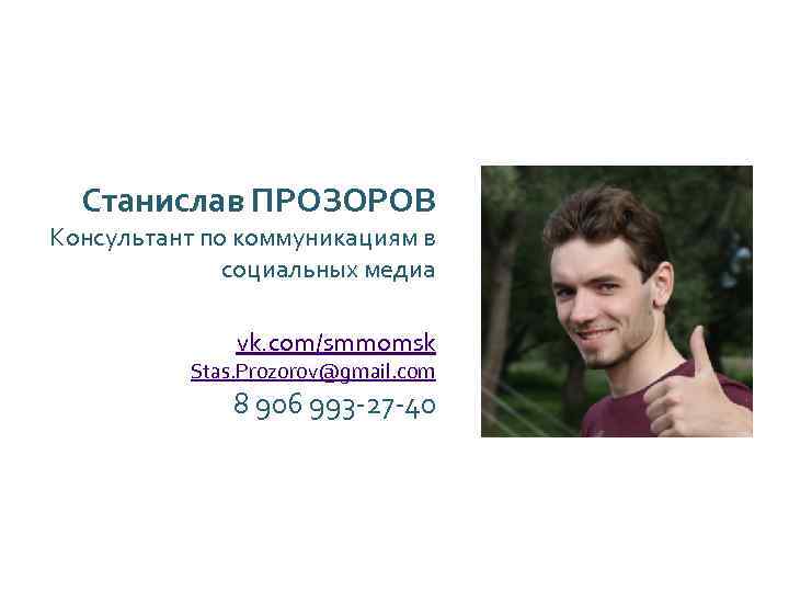 Станислав ПРОЗОРОВ Консультант по коммуникациям в социальных медиа vk. com/smmomsk Stas. Prozorov@gmail. com 8