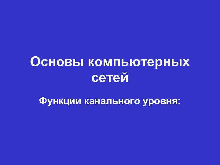 Основы компьютерных сетей Функции канального уровня: 