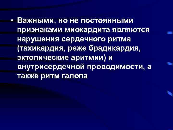  • Важными, но не постоянными признаками миокардита являются нарушения сердечного ритма (тахикардия, реже