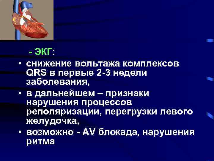 - ЭКГ: • снижение вольтажа комплексов QRS в первые 2 -3 недели заболевания, •