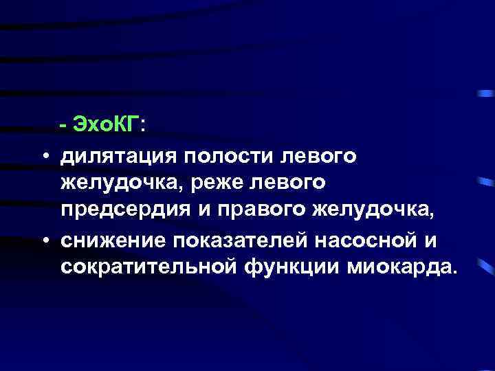 - Эхо. КГ: • дилятация полости левого желудочка, реже левого предсердия и правого желудочка,
