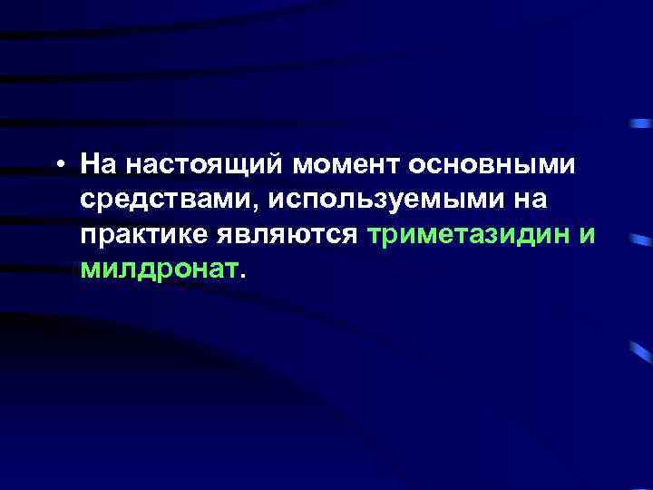  • На настоящий момент основными средствами, используемыми на практике являются триметазидин и милдронат.