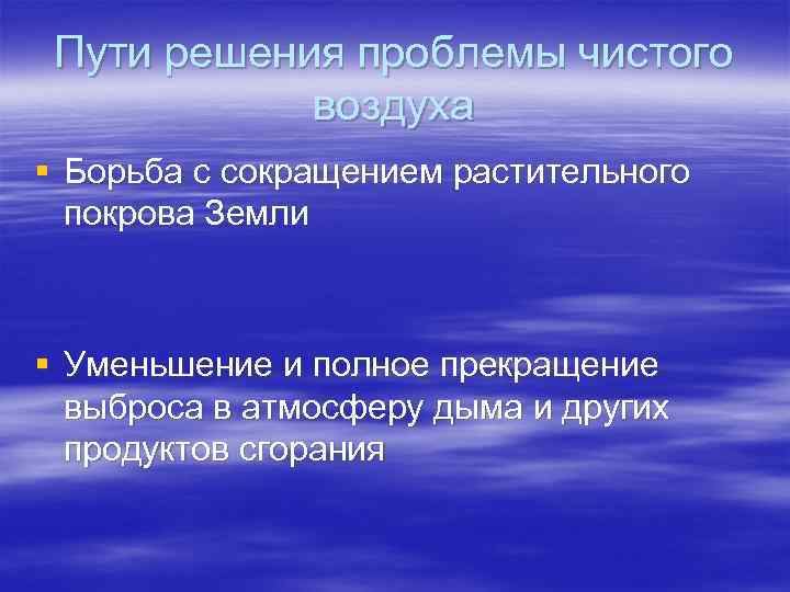 Пути решения проблемы чистого воздуха § Борьба с сокращением растительного покрова Земли § Уменьшение