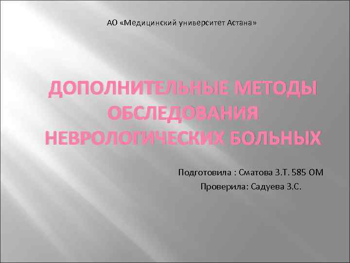 АО «Медицинский университет Астана» ДОПОЛНИТЕЛЬНЫЕ МЕТОДЫ ОБСЛЕДОВАНИЯ НЕВРОЛОГИЧЕСКИХ БОЛЬНЫХ Подготовила : Сматова З. Т.