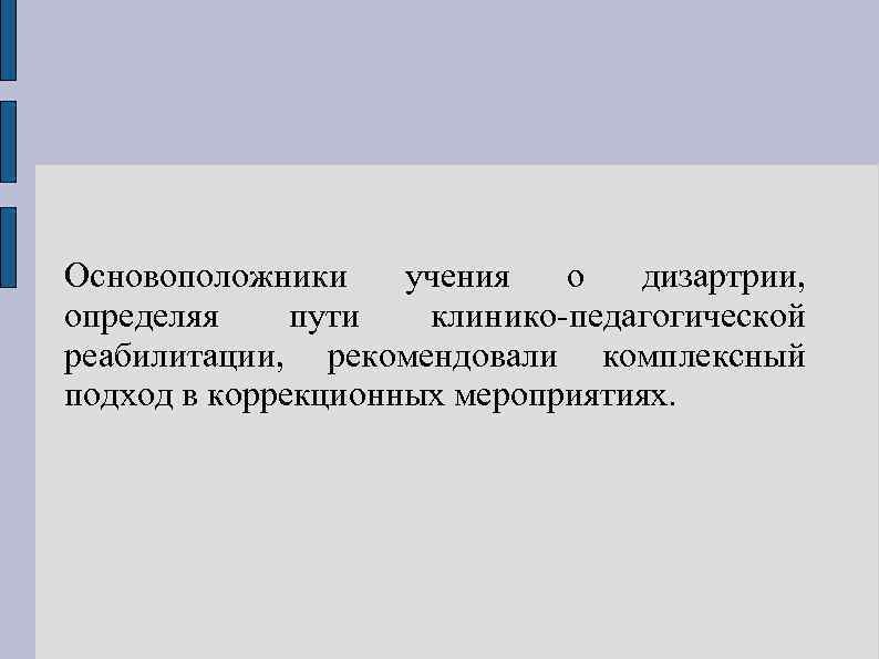 Основоположники учения о дизартрии, определяя пути клинико-педагогической реабилитации, рекомендовали комплексный подход в коррекционных мероприятиях.