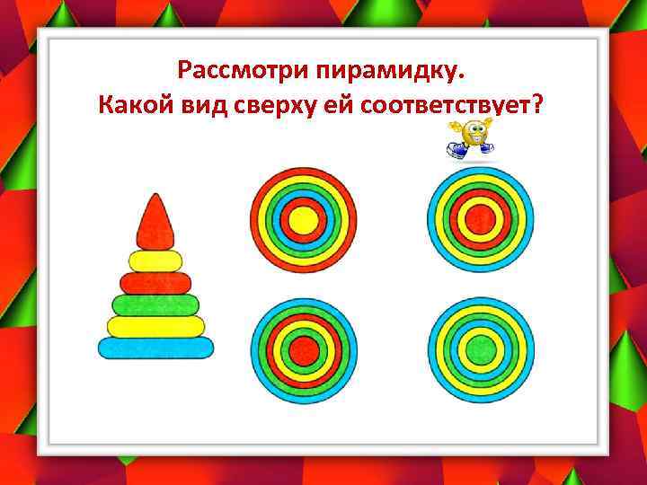 Рассмотри пирамидку. Какой вид сверху ей соответствует? 