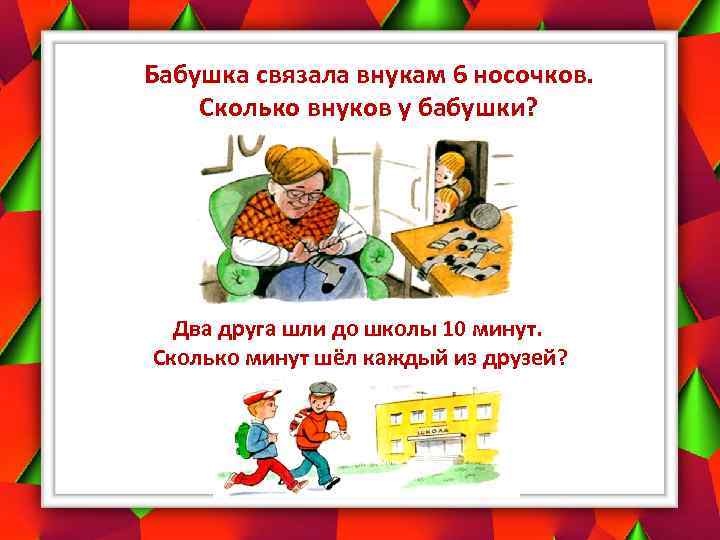Бабушка связала внукам 6 носочков. Сколько внуков у бабушки? Два друга шли до школы