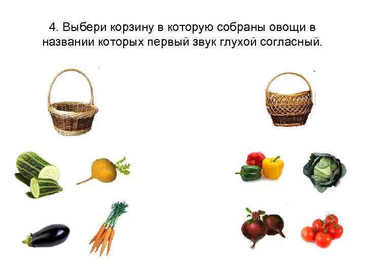 4. Выбери корзину в которую собраны овощи в названии которых первый звук глухой согласный.