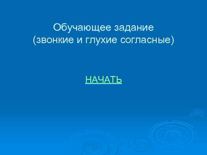 Обучающее задание (звонкие и глухие согласные) НАЧАТЬ 