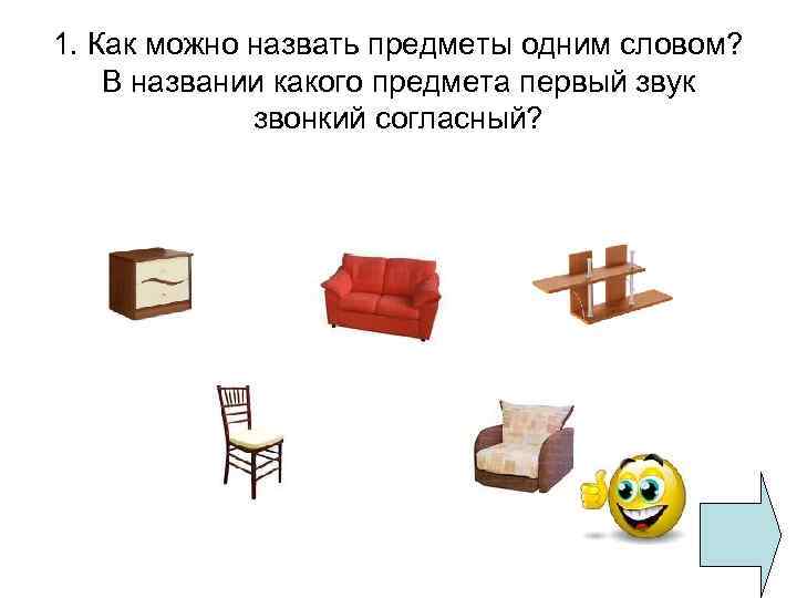 1. Как можно назвать предметы одним словом? В названии какого предмета первый звук звонкий