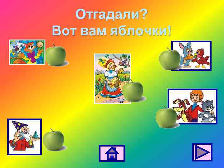 Отгадали? Вот вам яблочки! 