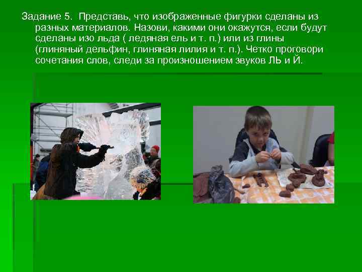 Задание 5. Представь, что изображенные фигурки сделаны из разных материалов. Назови, какими они окажутся,