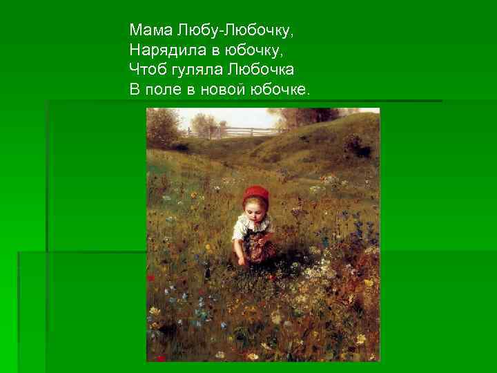 Мама Любу Любочку, Нарядила в юбочку, Чтоб гуляла Любочка В поле в новой юбочке.