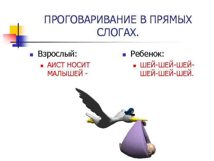 ПРОГОВАРИВАНИЕ В ПРЯМЫХ СЛОГАХ. n Взрослый: n АИСТ НОСИТ МАЛЫШЕЙ - n Ребенок: n