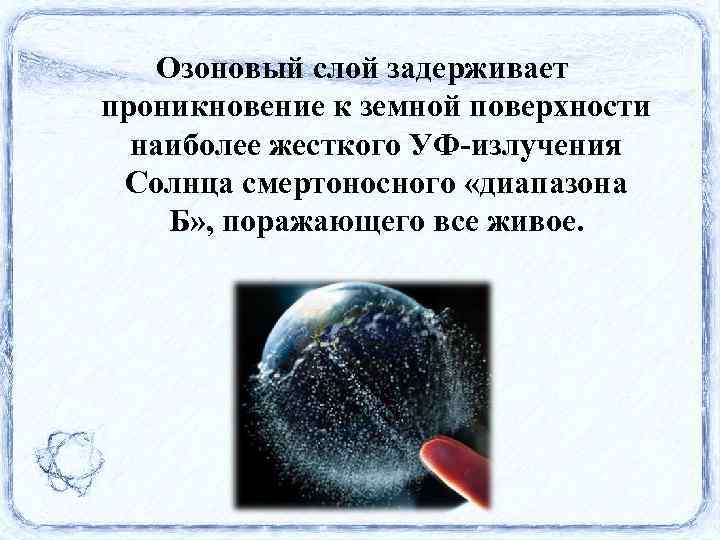 Озоновый слой задерживает проникновение к земной поверхности наиболее жесткого УФ-излучения Солнца смертоносного «диапазона Б»