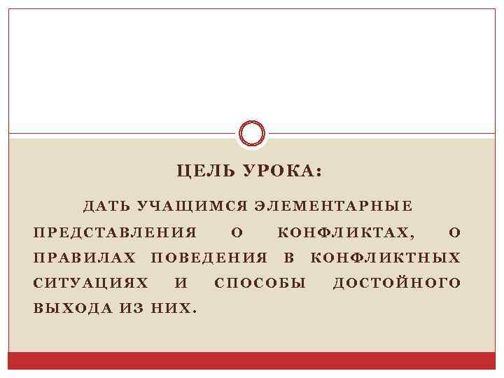 ЦЕЛЬ УРОКА: ДАТЬ УЧАЩИМСЯ ЭЛЕМЕНТАРНЫЕ ПРЕДСТАВЛЕНИЯ ПРАВИЛАХ СИТУАЦИЯХ О ПОВЕДЕНИЯ И ВЫХОДА ИЗ НИХ.
