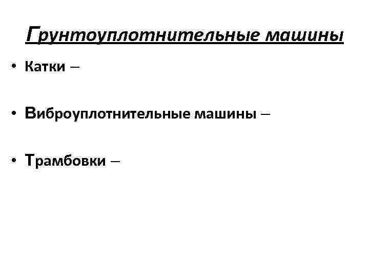 Грунтоуплотнительные машины • Катки – • Виброуплотнительные машины – • Трамбовки – 