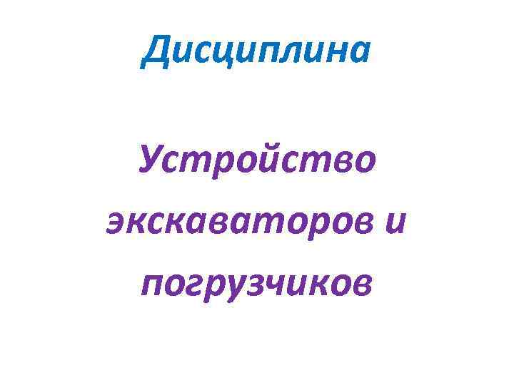 Дисциплина Устройство экскаваторов и погрузчиков 