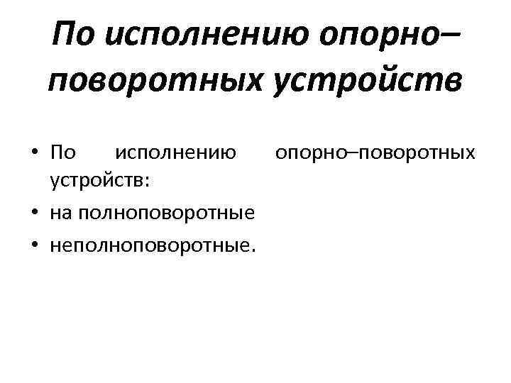 По исполнению опорно– поворотных устройств • По исполнению опорно–поворотных устройств: • на полноповоротные •