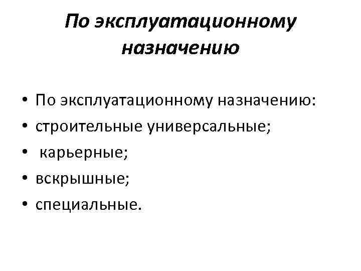 По эксплуатационному назначению • • • По эксплуатационному назначению: строительные универсальные; карьерные; вскрышные; специальные.