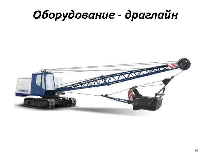 Оборудование - драглайн 65 