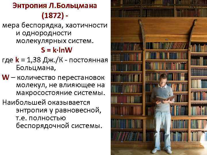 Энтропия Л. Больцмана (1872) мера беспорядка, хаотичности и однородности молекулярных систем. S = k∙ln.